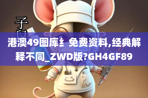 港澳49图库纟免费资料,经典解释不同_ZWD版?今晚必出三肖2025_2025新澳门精准免费提供·精确判断GH4GF89