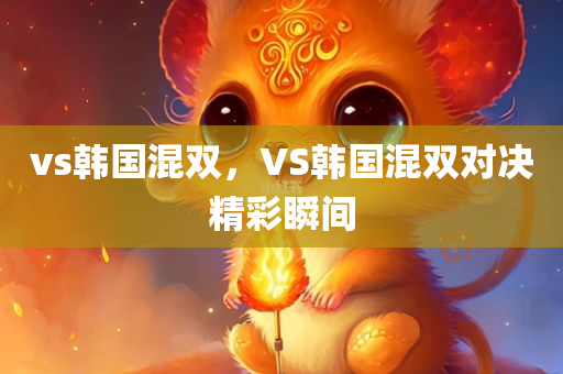 vs韩国混双，VS韩国混双对决精彩瞬间