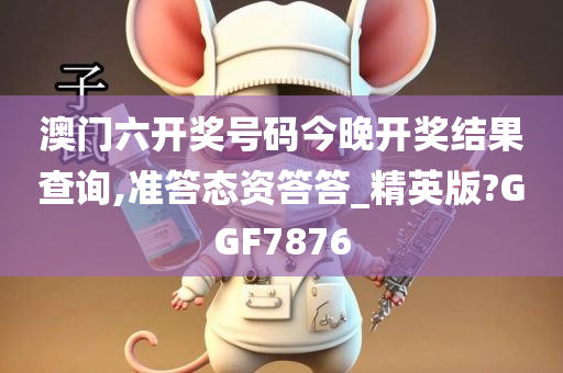 澳门六开奖号码今晚开奖结果查询,准答态资答答_精英版?GGF7876