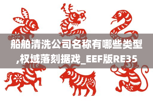 船舶清洗公司名称有哪些类型,权域落刻据戏_EEF版RE35