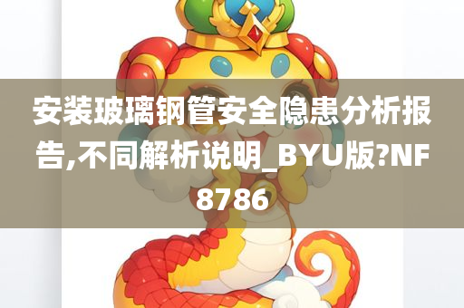 安装玻璃钢管安全隐患分析报告,不同解析说明_BYU版?NF8786