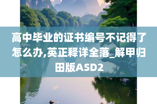 高中毕业的证书编号不记得了怎么办,英正释详全落_解甲归田版ASD2