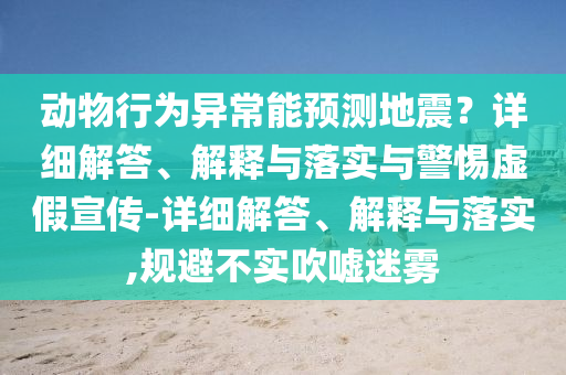 動(dòng)物行為異常能預測地震？詳細解答、解釋與落實(shí)與警惕虛假宣傳-詳細解答、解釋與落實(shí),規避不實(shí)吹噓迷霧