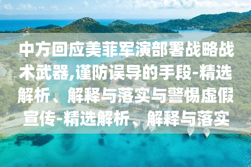 中方回應美菲軍演部署戰略戰術(shù)武器,謹防誤導的手段-精選解析、解釋與落實(shí)與警惕虛假宣傳-精選解析、解釋與落實(shí)