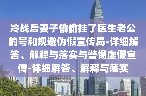 冷戰后妻子偷偷掛了醫生老公的號和規避偽假宣傳局-詳細解答、解釋與落實(shí)與警惕虛假宣傳-詳細解答、解釋與落實(shí)
