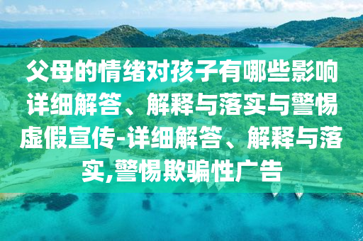 父母的情緒對孩子有哪些影響詳細解答、解釋與落實(shí)與警惕虛假宣傳-詳細解答、解釋與落實(shí),警惕欺騙性廣告