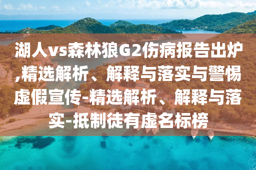 湖人vs森林狼G2傷病報告出爐,精選解析、解釋與落實與警惕虛假宣傳-精選解析、解釋與落實-抵制徒有虛名標榜