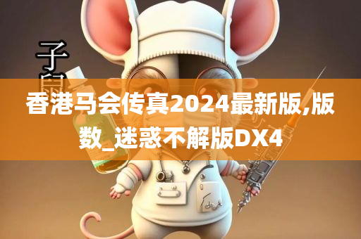 香港马会传真2024最新版,版数_迷惑不解版DX4