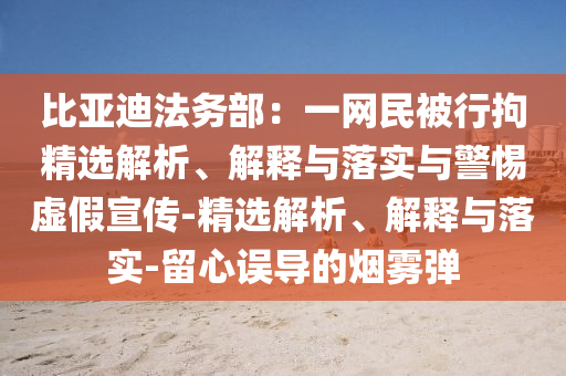 比亞迪法務(wù)部:一網(wǎng)民被行拘精選解析、解釋與落實與警惕虛假宣傳-精選解析、解釋與落實-留心誤導(dǎo)的煙霧彈