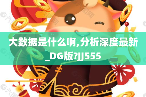 大数据是什么啊,分析深度最新_DG版?JJ555