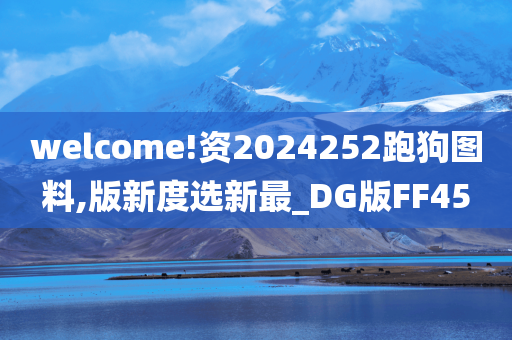 welcome!资2024252跑狗图料,版新度选新最_DG版FF45