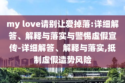 my love請別讓愛掉落:詳細(xì)解答、解釋與落實與警惕虛假宣傳-詳細(xì)解答、解釋與落實,抵制虛假造勢風(fēng)險