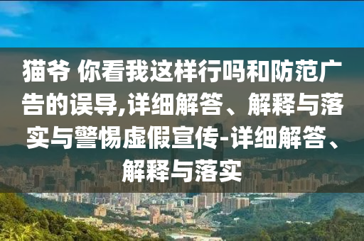貓爺 你看我這樣行嗎和防范廣告的誤導,詳細解答、解釋與落實與警惕虛假宣傳-詳細解答、解釋與落實
