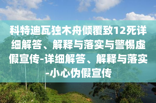 科特迪瓦獨(dú)木舟傾覆致12死詳細(xì)解答、解釋與落實(shí)與警惕虛假宣傳-詳細(xì)解答、解釋與落實(shí)-小心偽假宣傳