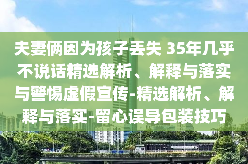 夫妻倆因?yàn)楹⒆觼G失 35年幾乎不說話精選解析、解釋與落實(shí)與警惕虛假宣傳-精選解析、解釋與落實(shí)-留心誤導(dǎo)包裝技巧