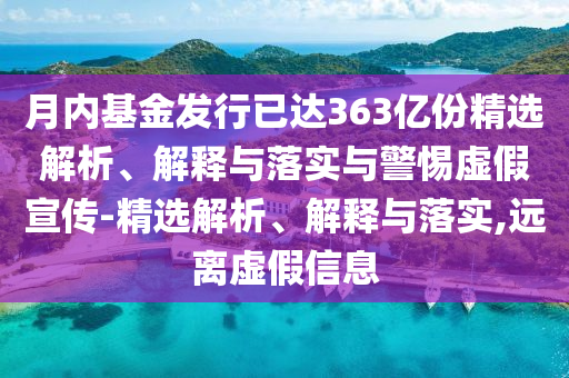 月內(nèi)基金發(fā)行已達(dá)363億份精選解析、解釋與落實(shí)與警惕虛假宣傳-精選解析、解釋與落實(shí),遠(yuǎn)離虛假信息