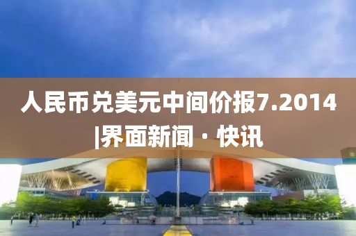 人民幣兌美元中間價(jià)報(bào)7.2014|界面新聞 · 快訊