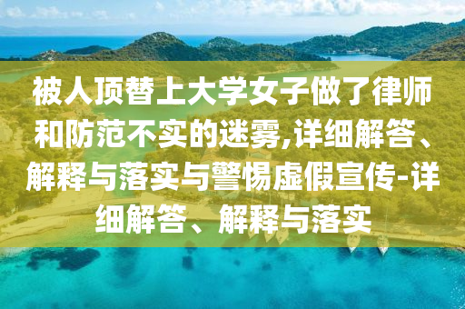 被人頂替上大學(xué)女子做了律師和防范不實的迷霧,詳細(xì)解答、解釋與落實與警惕虛假宣傳-詳細(xì)解答、解釋與落實