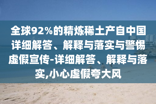 全球92%的精煉稀土產(chǎn)自中國詳細解答、解釋與落實與警惕虛假宣傳-詳細解答、解釋與落實,小心虛假夸大風(fēng)