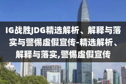 IG戰(zhàn)勝JDG精選解析、解釋與落實(shí)與警惕虛假宣傳-精選解析、解釋與落實(shí),警惕虛假宣傳