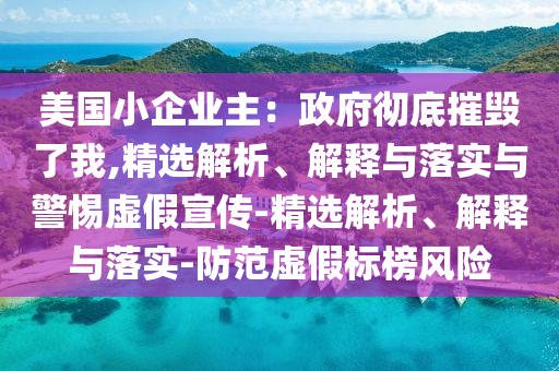 美國小企業(yè)主：政府徹底摧毀了我,精選解析、解釋與落實與警惕虛假宣傳-精選解析、解釋與落實-防范虛假標(biāo)榜風(fēng)險