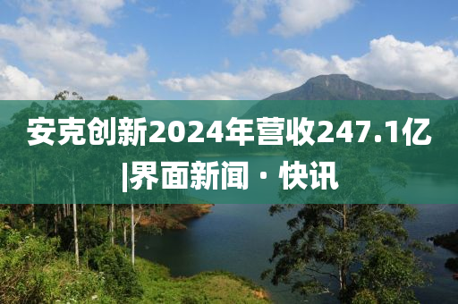 安克創(chuàng)新2024年?duì)I收247.1億|界面新聞 · 快訊