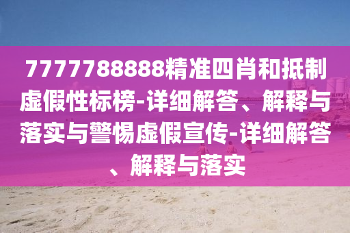 7777788888精準四肖和抵制虛假性標榜-詳細解答、解釋與落實與警惕虛假宣傳-詳細解答、解釋與落實