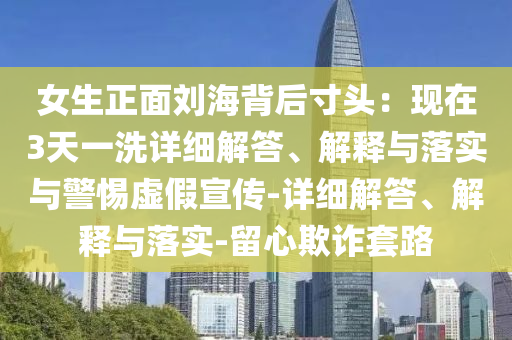 女生正面劉海背后寸頭:現(xiàn)在3天一洗詳細(xì)解答、解釋與落實(shí)與警惕虛假宣傳-詳細(xì)解答、解釋與落實(shí)-留心欺詐套路