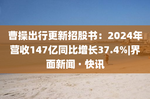 曹操出行更新招股書:2024年營收147億同比增長37.4%|界面新聞 · 快訊