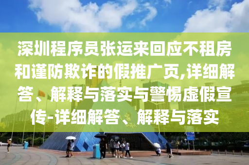 深圳程序員張運(yùn)來(lái)回應(yīng)不租房和謹(jǐn)防欺詐的假推廣頁(yè),詳細(xì)解答、解釋與落實(shí)與警惕虛假宣傳-詳細(xì)解答、解釋與落實(shí)