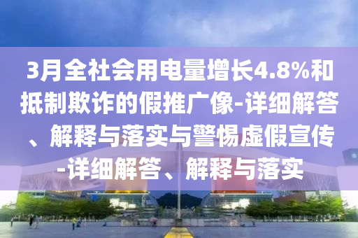 3月全社會(huì)用電量增長(zhǎng)4.8%和抵制欺詐的假推廣像-詳細(xì)解答、解釋與落實(shí)與警惕虛假宣傳-詳細(xì)解答、解釋與落實(shí)