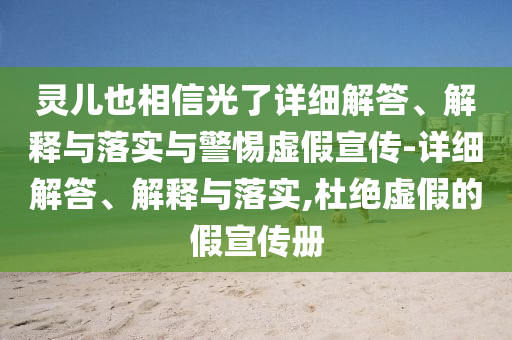 靈兒也相信光了詳細解答、解釋與落實與警惕虛假宣傳-詳細解答、解釋與落實,杜絕虛假的假宣傳冊
