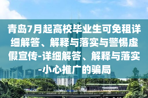 青島7月起高校畢業(yè)生可免租詳細(xì)解答、解釋與落實(shí)與警惕虛假宣傳-詳細(xì)解答、解釋與落實(shí)-小心推廣的騙局