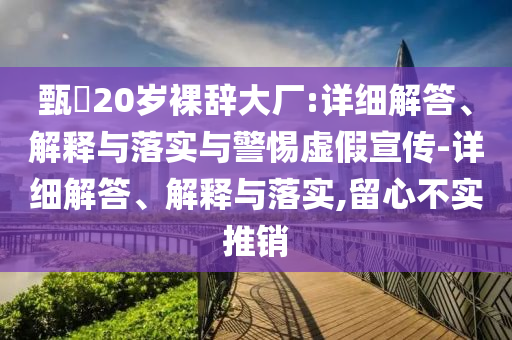 甄嬛20歲裸辭大廠:詳細解答、解釋與落實與警惕虛假宣傳-詳細解答、解釋與落實,留心不實推銷
