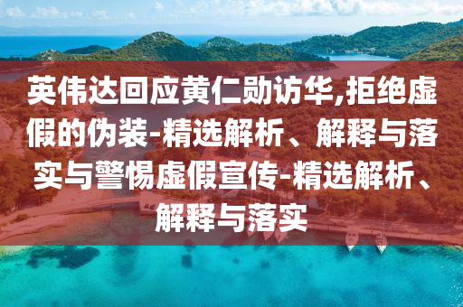 英偉達(dá)回應(yīng)黃仁勛訪華,拒絕虛假的偽裝-精選解析、解釋與落實與警惕虛假宣傳-精選解析、解釋與落實