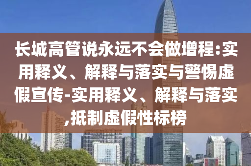 長(zhǎng)城高管說(shuō)永遠(yuǎn)不會(huì)做增程:實(shí)用釋義、解釋與落實(shí)與警惕虛假宣傳-實(shí)用釋義、解釋與落實(shí),抵制虛假性標(biāo)榜