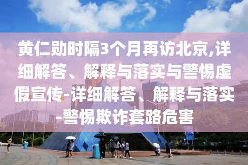 黃仁勛時隔3個月再訪北京,詳細(xì)解答、解釋與落實(shí)與警惕虛假宣傳-詳細(xì)解答、解釋與落實(shí)-警惕欺詐套路危害