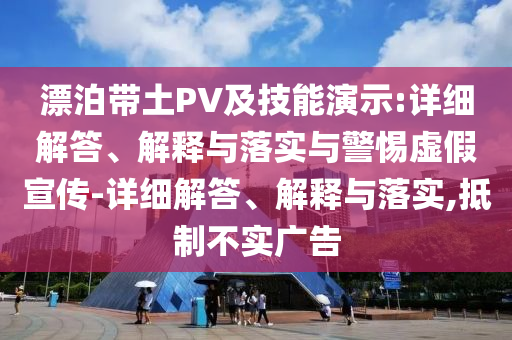 漂泊帶土PV及技能演示:詳細(xì)解答、解釋與落實與警惕虛假宣傳-詳細(xì)解答、解釋與落實,抵制不實廣告