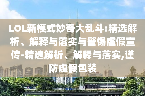 LOL新模式妙奇大亂斗:精選解析、解釋與落實(shí)與警惕虛假宣傳-精選解析、解釋與落實(shí),謹(jǐn)防虛假包裝