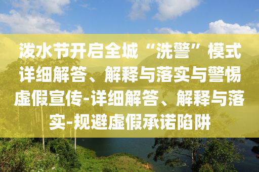 潑水節(jié)開(kāi)啟全城“洗警”模式詳細(xì)解答、解釋與落實(shí)與警惕虛假宣傳-詳細(xì)解答、解釋與落實(shí)-規(guī)避虛假承諾陷阱