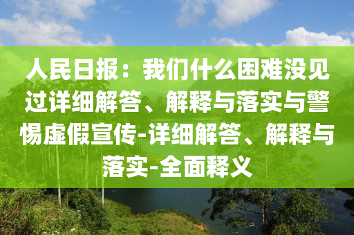 人民日報(bào):我們什么困難沒見過詳細(xì)解答、解釋與落實(shí)與警惕虛假宣傳-詳細(xì)解答、解釋與落實(shí)-全面釋義