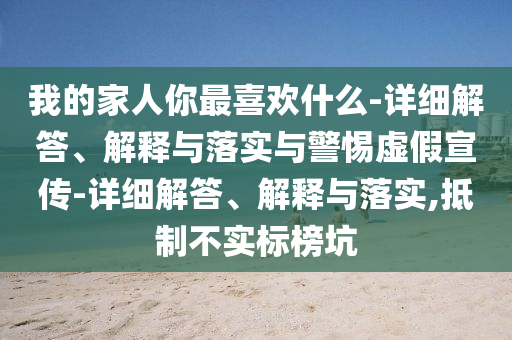 我的家人你最喜歡什么-詳細(xì)解答、解釋與落實與警惕虛假宣傳-詳細(xì)解答、解釋與落實,抵制不實標(biāo)榜坑