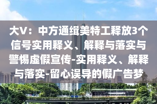 大V：中方通緝美特工釋放3個信號實用釋義、解釋與落實與警惕虛假宣傳-實用釋義、解釋與落實-留心誤導(dǎo)的假廣告夢