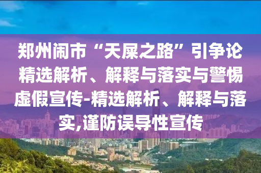 鄭州鬧市“天屎之路”引爭(zhēng)論精選解析、解釋與落實(shí)與警惕虛假宣傳-精選解析、解釋與落實(shí),謹(jǐn)防誤導(dǎo)性宣傳