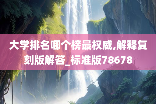 大学排名哪个榜最权威,解释复刻版解答_标准版78678