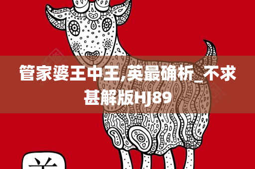 管家婆王中王,英最确析_不求甚解版HJ89