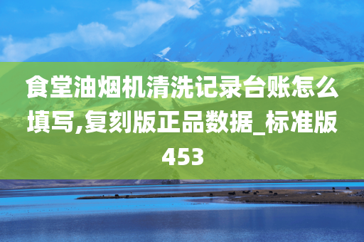 食堂油烟机清洗记录台账怎么填写,复刻版正品数据_标准版453