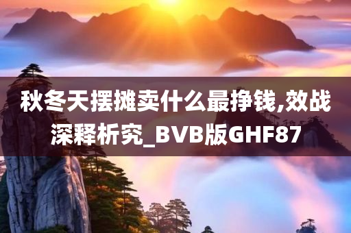 秋冬天摆摊卖什么最挣钱,效战深释析究_BVB版GHF87