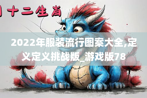 2022年服装流行图案大全,定义定义挑战版_游戏版78