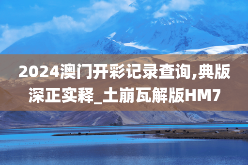 2024澳门开彩记录查询,典版深正实释_土崩瓦解版HM7
